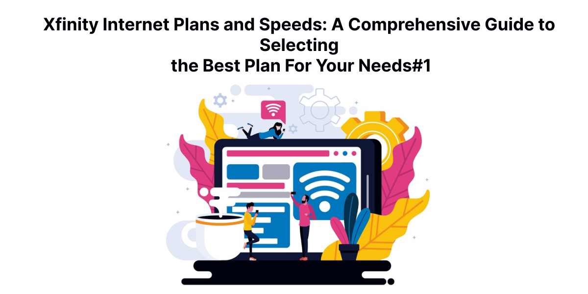 Xfinity Internet Plans and Speeds: A Comprehensive Guide to Selecting the Best Plan For Your Needs#1